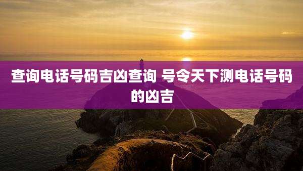 查询电话号码吉凶查询 号令天下测电话号码的凶吉