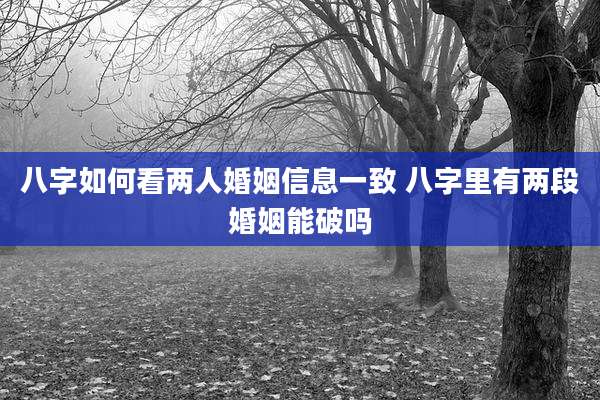 八字如何看两人婚姻信息一致 八字里有两段婚姻能破吗