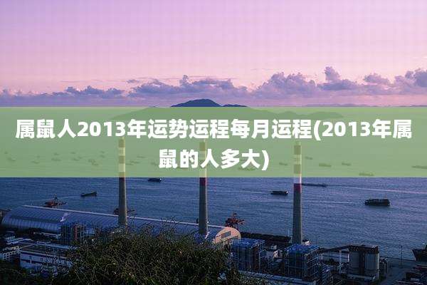 属鼠人2013年运势运程每月运程(2013年属鼠的人多大)