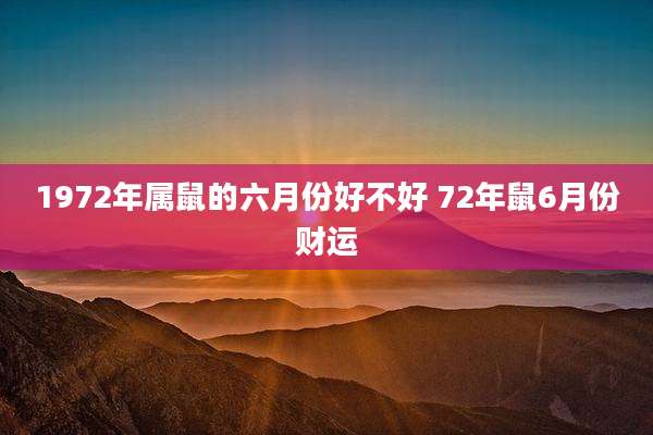 1972年属鼠的六月份好不好 72年鼠6月份财运