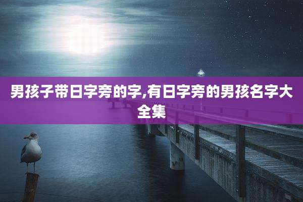男孩子带日字旁的字,有日字旁的男孩名字大全集