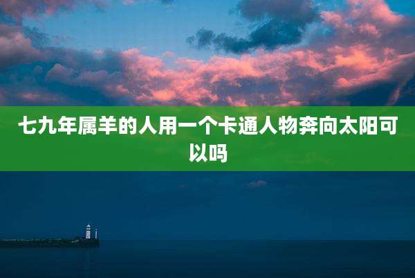 七九年属羊的人用一个卡通人物奔向太阳可以吗