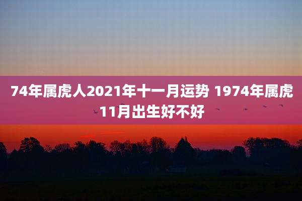 74年属虎人2021年十一月运势 1974年属虎11月出生好不好