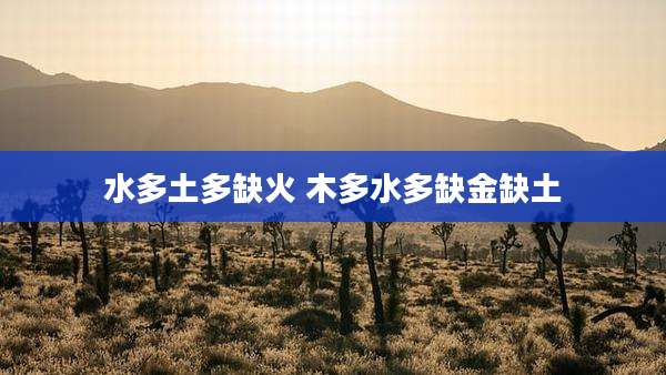 水多土多缺火 木多水多缺金缺土