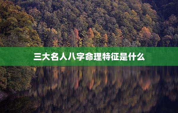 三大名人八字命理特征是什么