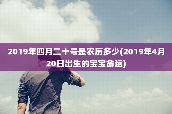 2019年四月二十号是农历多少(2019年4月20日出生的宝宝命运)