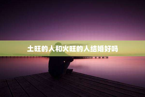 土旺的人和火旺的人结婚好吗