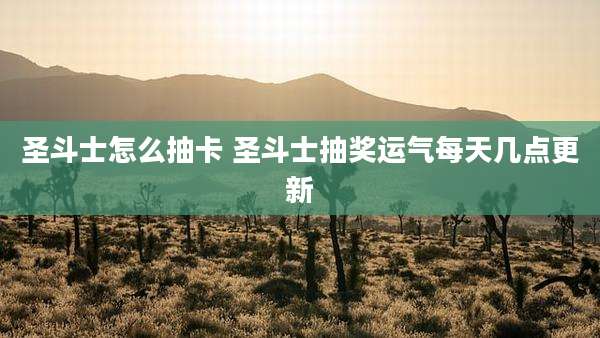 圣斗士怎么抽卡 圣斗士抽奖运气每天几点更新
