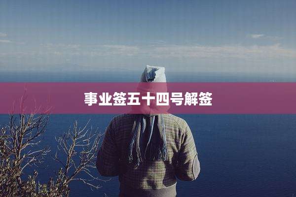 事业签五十四号解签
