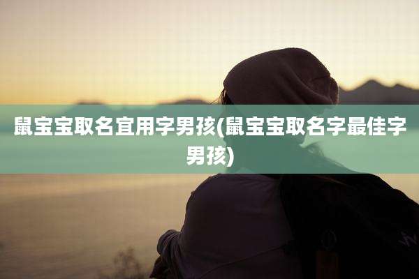 鼠宝宝取名宜用字男孩(鼠宝宝取名字最佳字男孩)