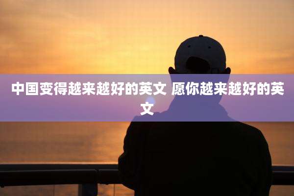中国变得越来越好的英文 愿你越来越好的英文