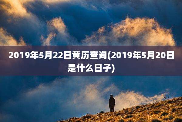 2019年5月22日黄历查询(2019年5月20日是什么日子)
