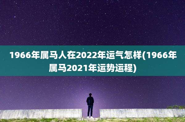 1966年属马人在2022年运气怎样(1966年属马2021年运势运程)