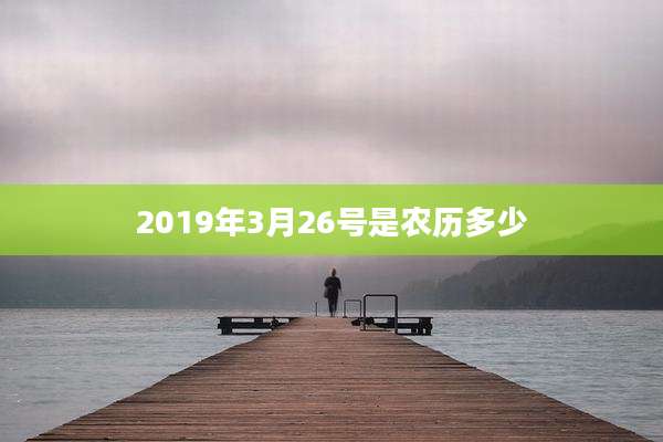 2019年3月26号是农历多少