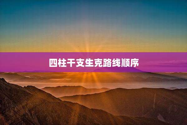 四柱干支生克路线顺序