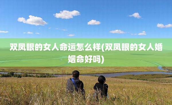双凤眼的女人命运怎么样(双凤眼的女人婚姻命好吗)