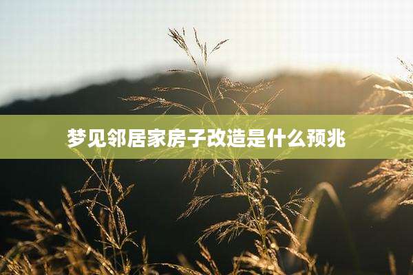 梦见邻居家房子改造是什么预兆