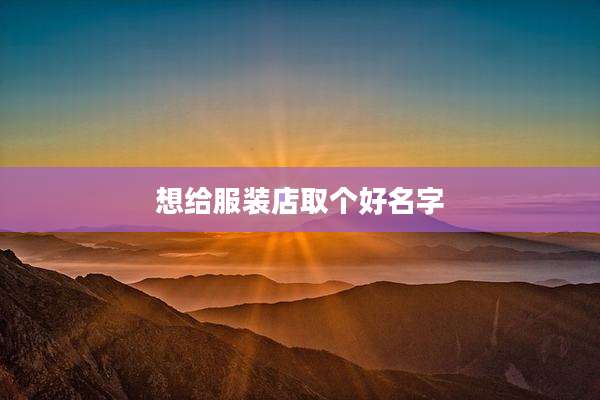 想给服装店取个好名字