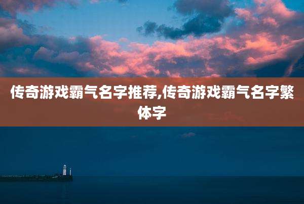 传奇游戏霸气名字推荐,传奇游戏霸气名字繁体字