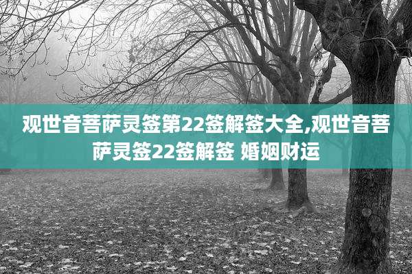观世音菩萨灵签第22签解签大全,观世音菩萨灵签22签解签 婚姻财运