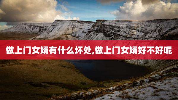 做上门女婿有什么坏处,做上门女婿好不好呢