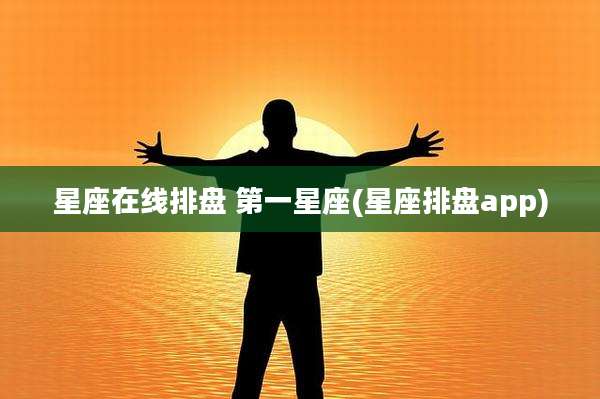 星座在线排盘 第一星座(星座排盘app)