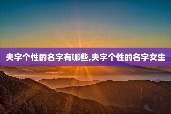 夫字个性的名字有哪些,夫字个性的名字女生