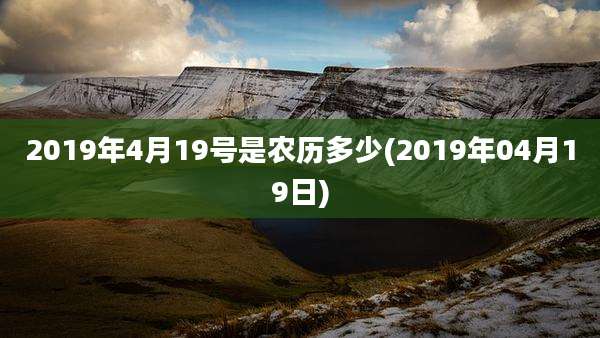 2019年4月19号是农历多少(2019年04月19日)