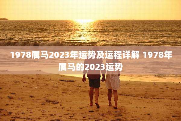 1978属马2023年运势及运程详解 1978年属马的2023运势