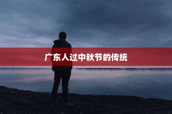 广东人过中秋节的传统