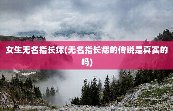 女生无名指长痣(无名指长痣的传说是真实的吗)