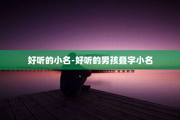好听的小名-好听的男孩叠字小名