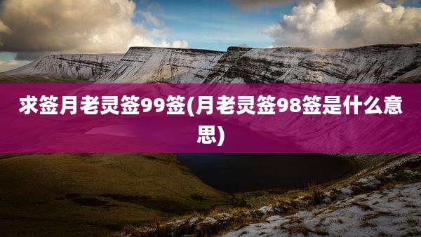 求签月老灵签99签(月老灵签98签是什么意思)