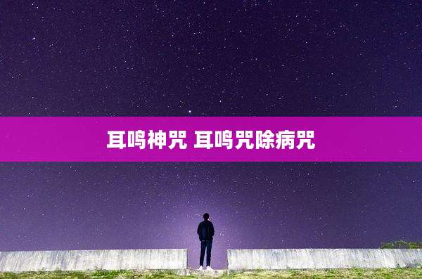 耳鸣神咒 耳鸣咒除病咒