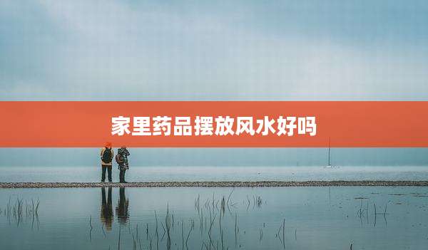家里药品摆放风水好吗