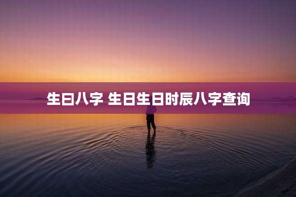 生曰八字 生日生日时辰八字查询