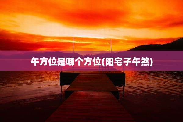 午方位是哪个方位(阳宅子午煞)