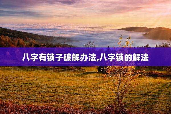 八字有锁子破解办法,八字锁的解法