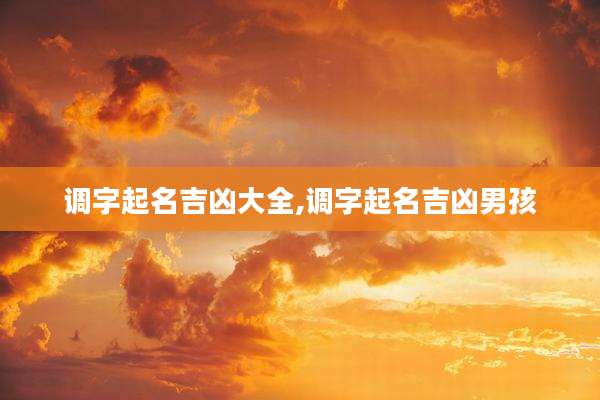 调字起名吉凶大全,调字起名吉凶男孩