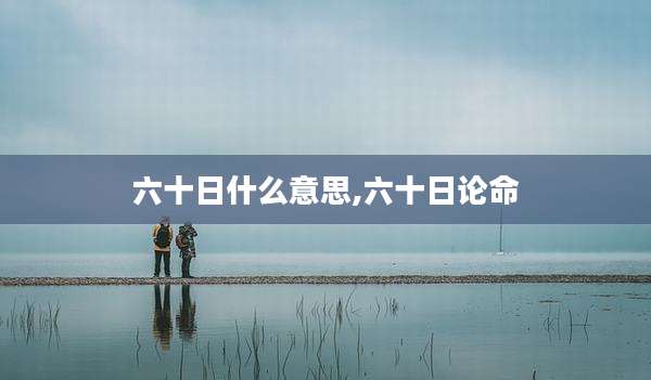 六十日什么意思,六十日论命