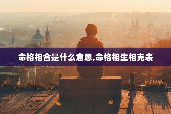 命格相合是什么意思,命格相生相克表