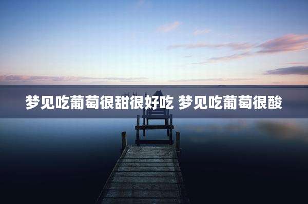 梦见吃葡萄很甜很好吃 梦见吃葡萄很酸