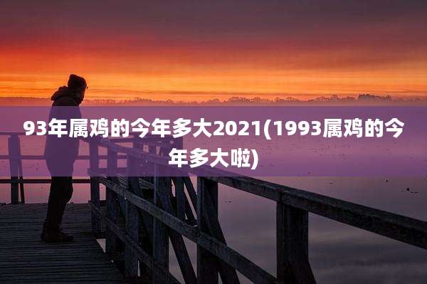 93年属鸡的今年多大2021(1993属鸡的今年多大啦)