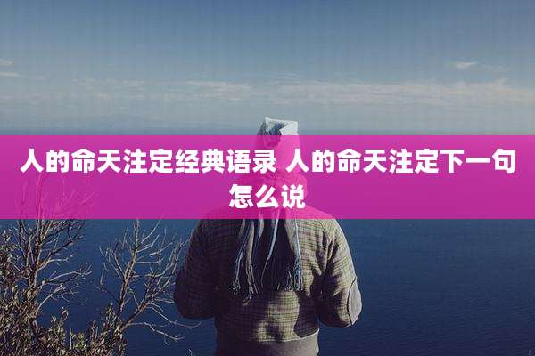 人的命天注定经典语录 人的命天注定下一句怎么说