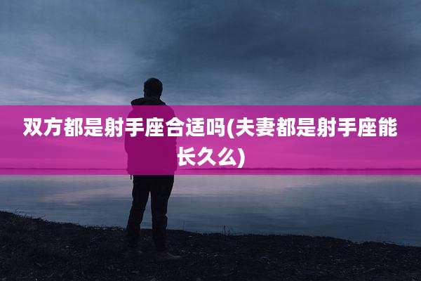 双方都是射手座合适吗(夫妻都是射手座能长久么)