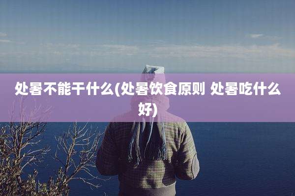 处暑不能干什么(处暑饮食原则 处暑吃什么好)