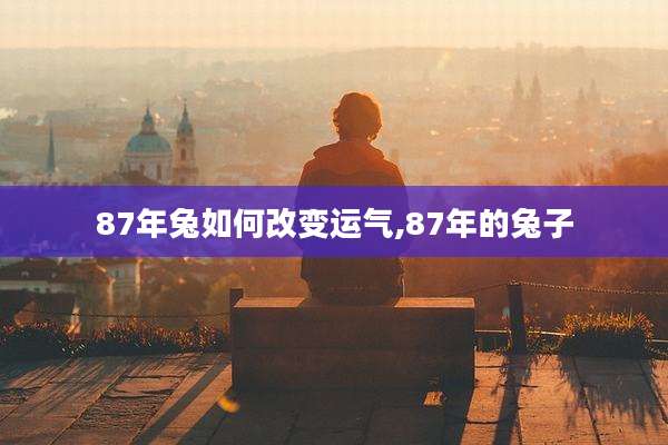 87年兔如何改变运气,87年的兔子