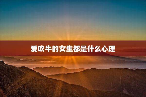 爱吹牛的女生都是什么心理