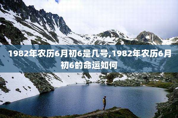1982年农历6月初6是几号,1982年农历6月初6的命运如何