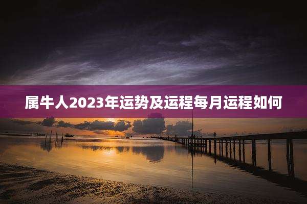 属牛人2023年运势及运程每月运程如何